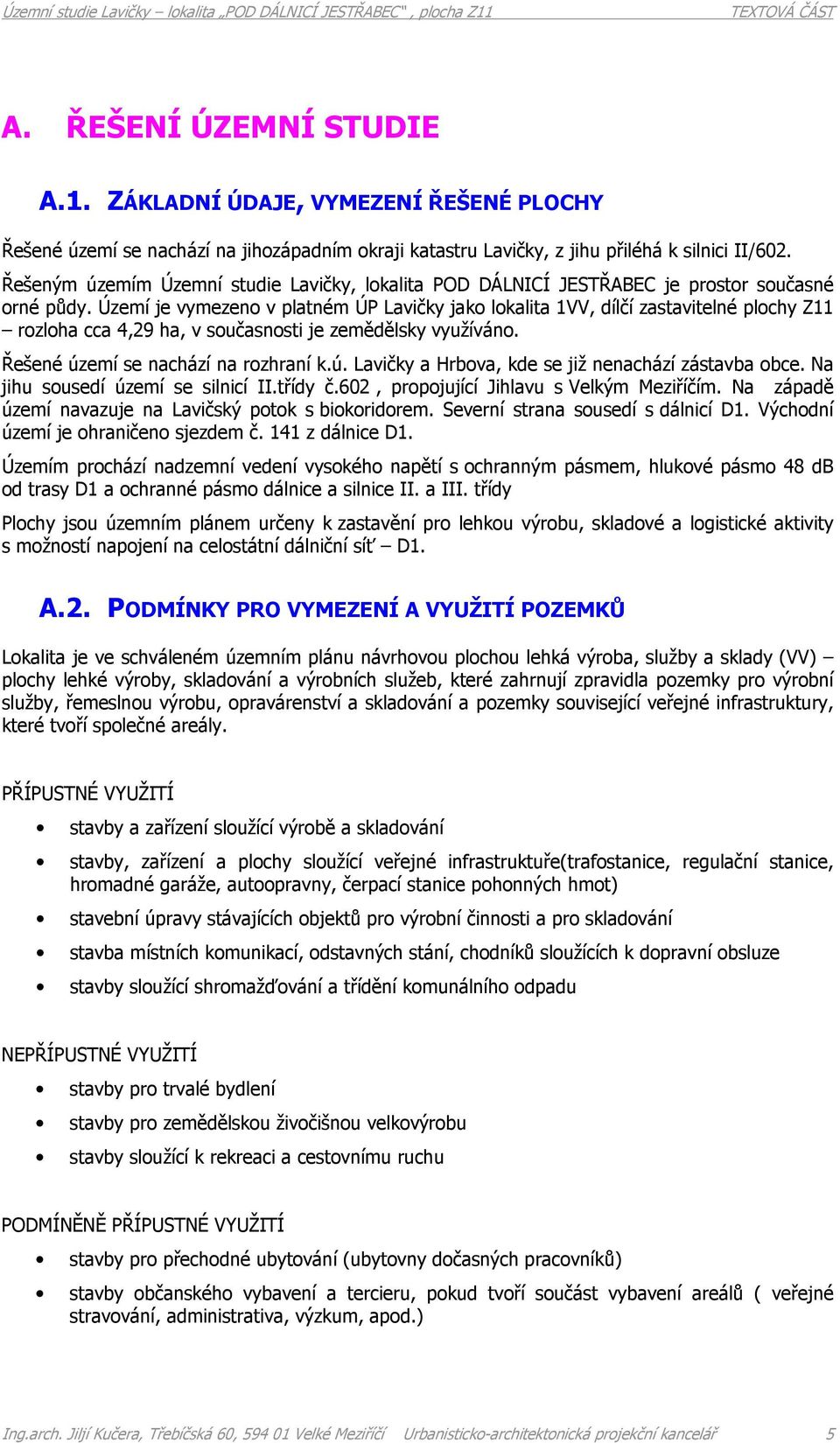 Území je vymezeno v platném ÚP Lavičky jako lokalita 1VV, dílčí zastavitelné plochy Z11 rozloha cca 4,29 ha, v současnosti je zemědělsky využíváno. Řešené úz