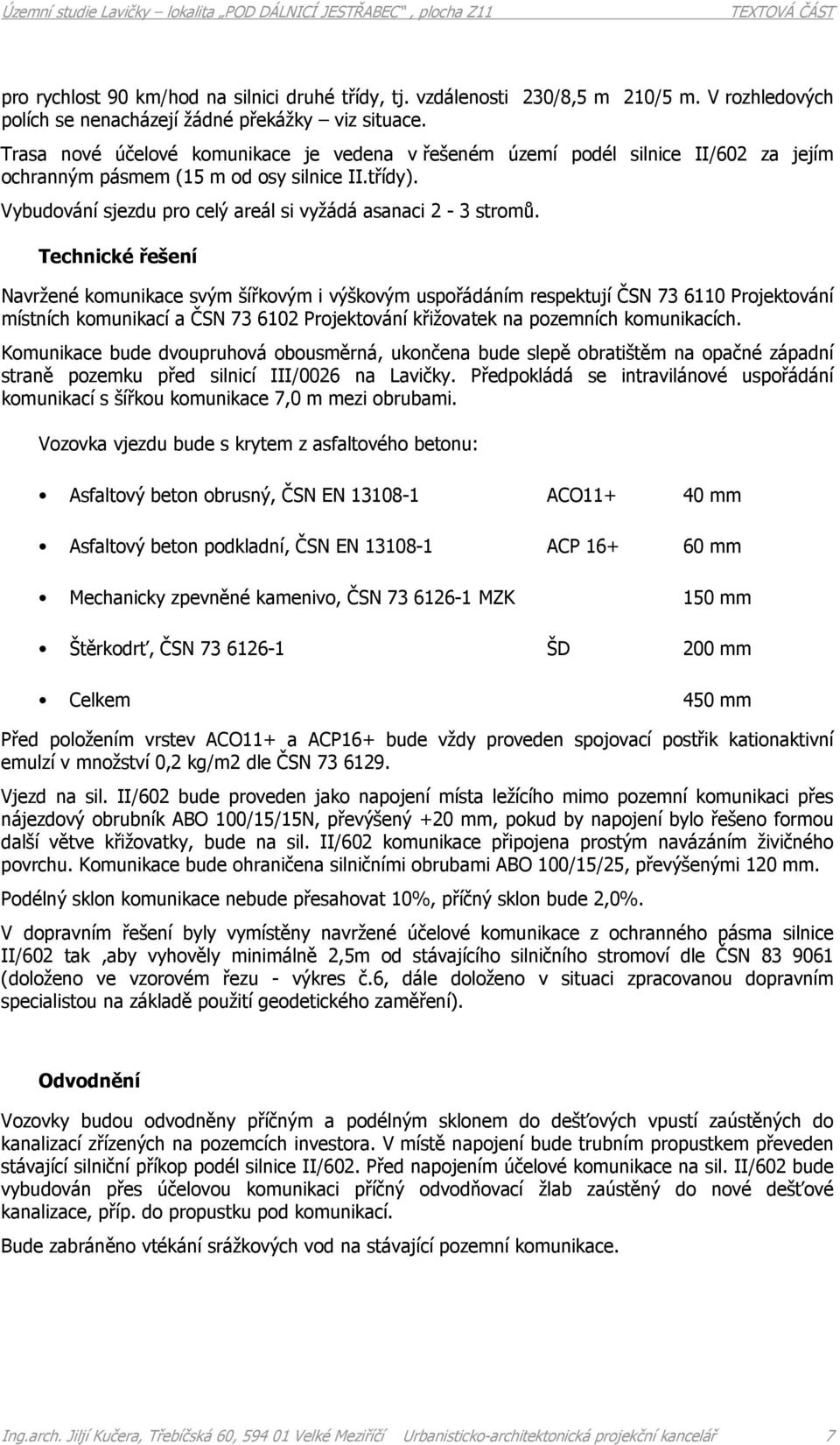 Technické řešení Navržené komunikace svým šířkovým i výškovým uspořádáním respektují ČSN 73 6110 Projektování místních komunikací a ČSN 73 6102 Projektování křižovatek na pozemních komunikacích.