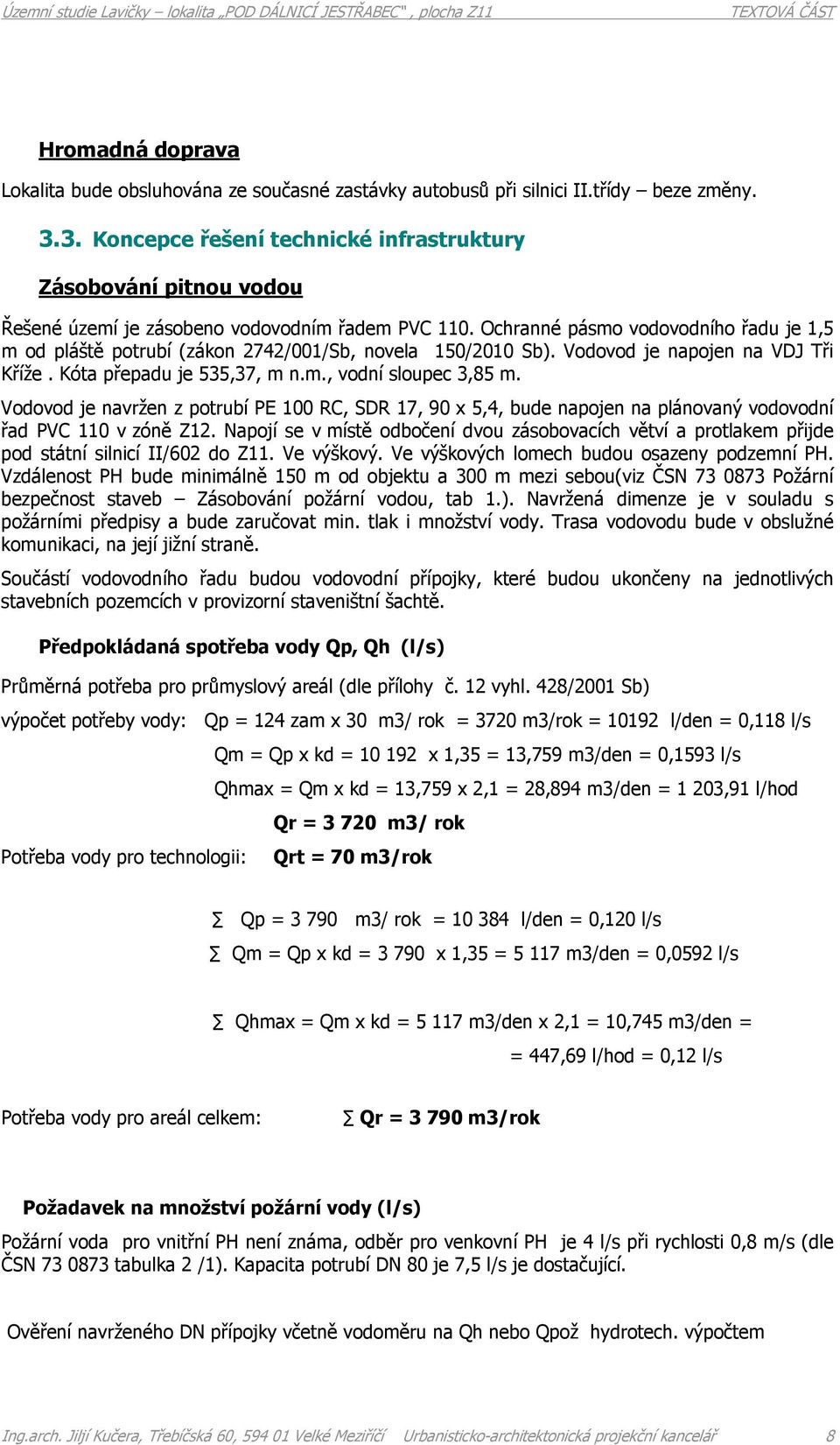 Ochranné pásmo vodovodního řadu je 1,5 m od pláště potrubí (zákon 2742/001/Sb, novela 150/2010 Sb). Vodovod je napojen na VDJ Tři Kříže. Kóta přepadu je 535,37, m n.m., vodní sloupec 3,85 m.