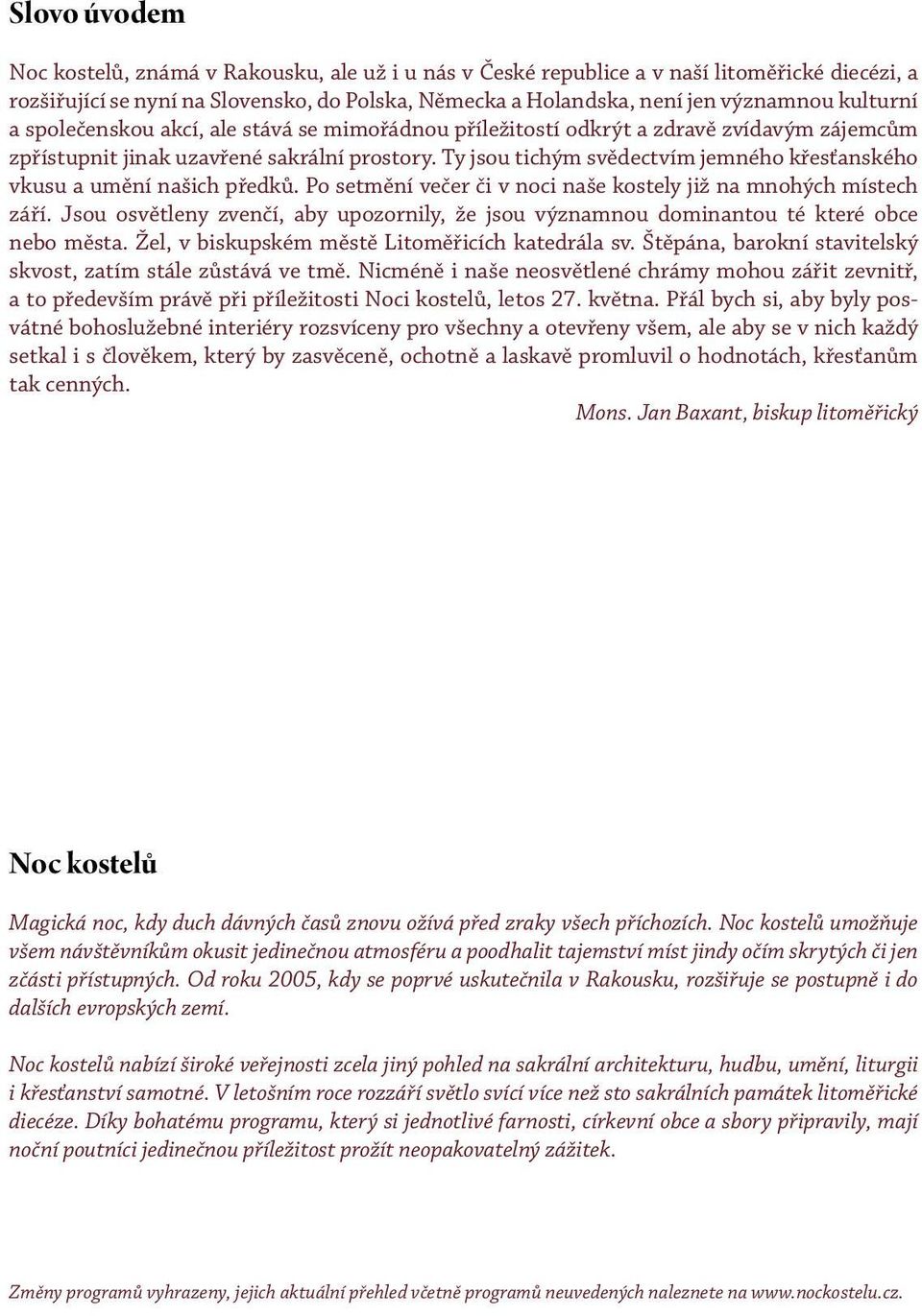 Ty jsou tichým svědectvím jemného křesťanského vkusu a umění našich předků. Po setmění večer či v noci naše kostely již na mnohých místech září.