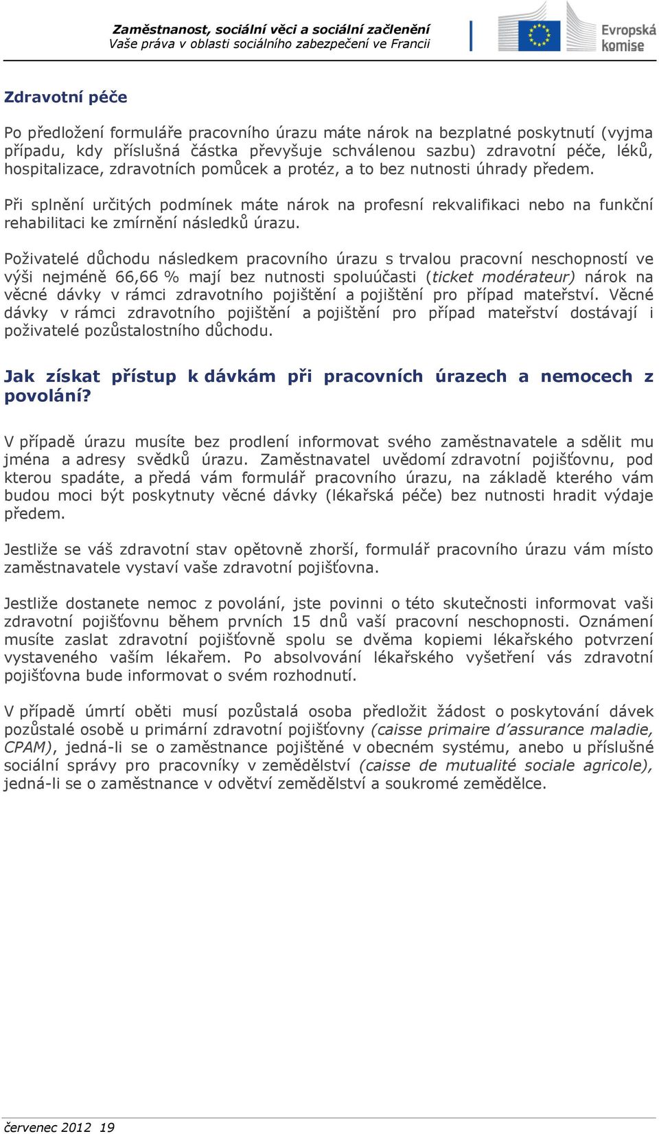 Poživatelé důchodu následkem pracovního úrazu s trvalou pracovní neschopností ve výši nejméně 66,66 % mají bez nutnosti spoluúčasti (ticket modérateur) nárok na věcné dávky v rámci zdravotního