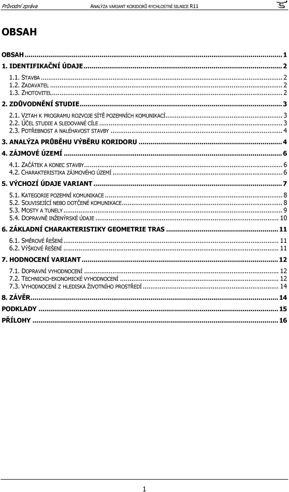 VÝCHOZÍ ÚDAJE VARIANT...7 5.1. KATEGORIE POZEMNÍ KOMUNIKACE... 8 5.2. SOUVISEJÍCÍ NEBO DOTČENÉ KOMUNIKACE... 8 5.3. MOSTY A TUNELY... 9 5.4. DOPRAVNĚ INŽENÝRSKÉ ÚDAJE... 10 6.