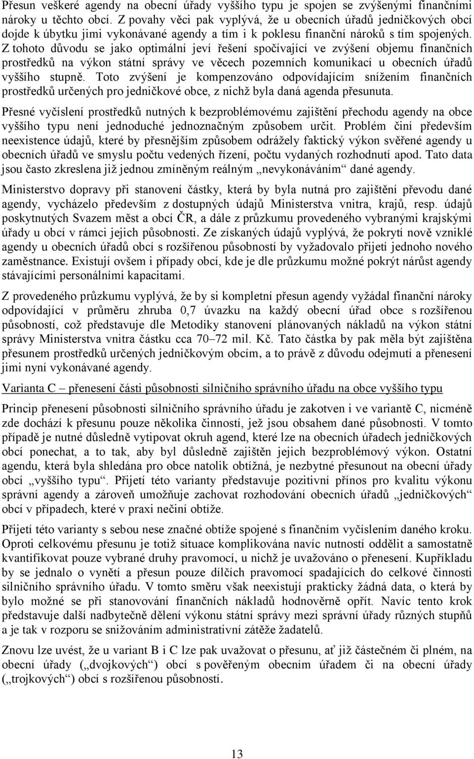 Z tohoto důvodu se jako optimální jeví řešení spočívající ve zvýšení objemu finančních prostředků na výkon státní správy ve věcech pozemních komunikací u obecních úřadů vyššího stupně.