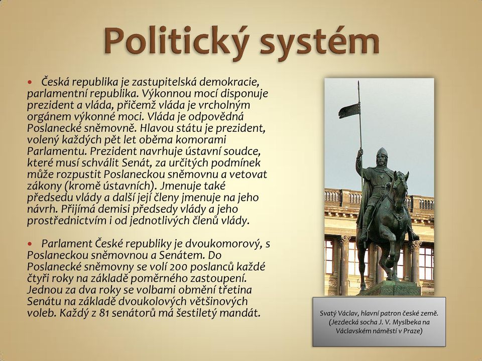 Prezident navrhuje ústavní soudce, které musí schválit Senát, za určitých podmínek může rozpustit Poslaneckou sněmovnu a vetovat zákony (kromě ústavních).