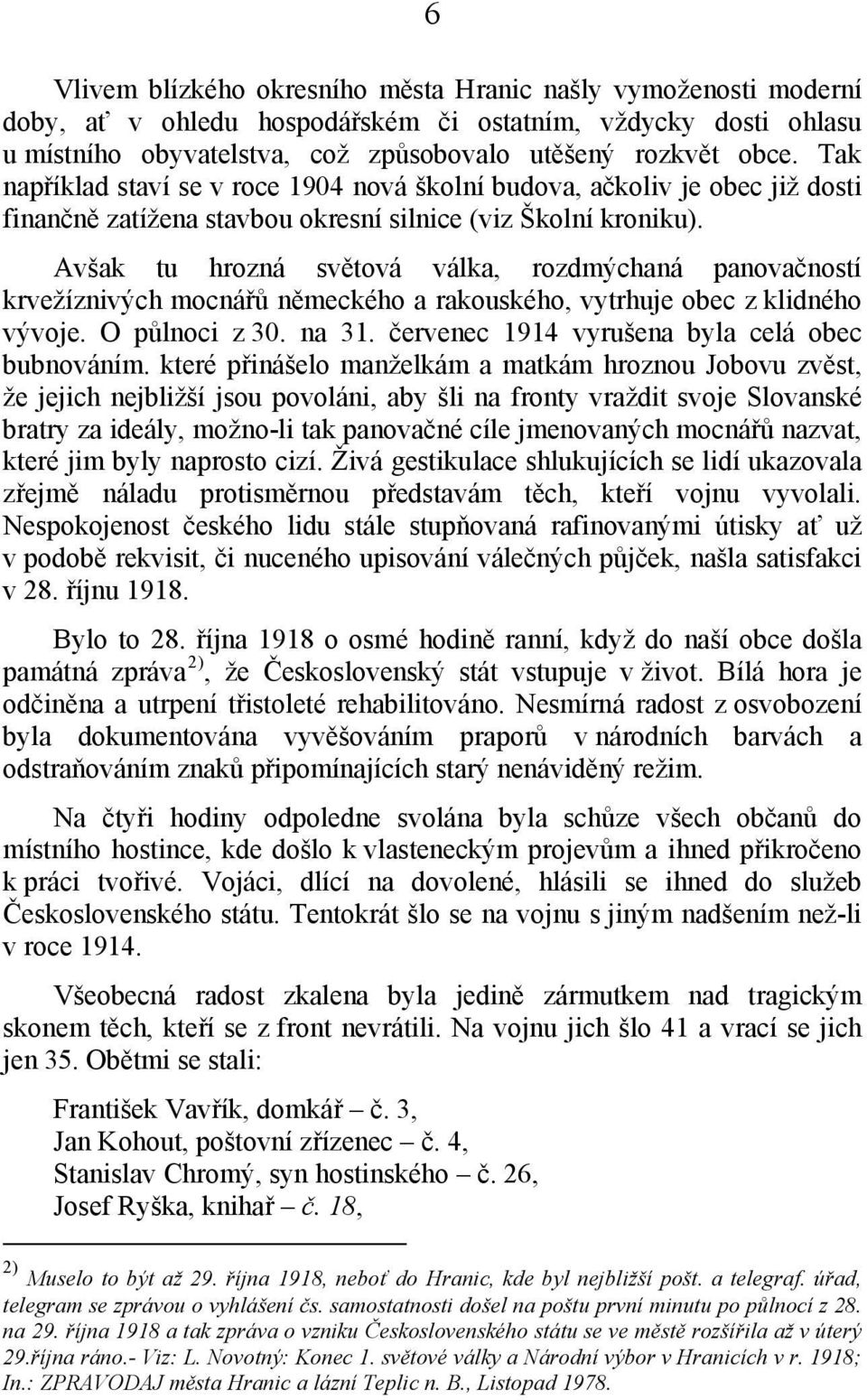 Avšak tu hrozná světová válka, rozdmýchaná panovačností krvežíznivých mocnářů německého a rakouského, vytrhuje obec z klidného vývoje. O půlnoci z 30. na 31.