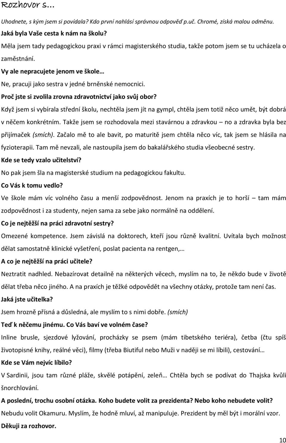 Proč jste si zvolila zrovna zdravotnictví jako svůj obor? Když jsem si vybírala střední školu, nechtěla jsem jít na gympl, chtěla jsem totiž něco umět, být dobrá v něčem konkrétním.