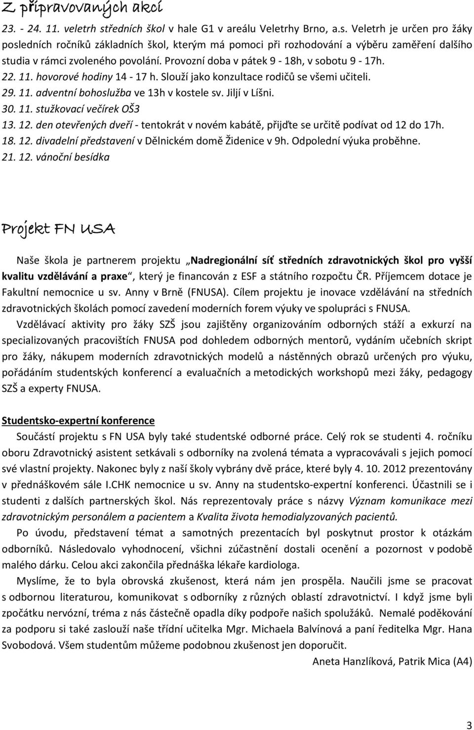 Veletrh je určen pro žáky posledních ročníků základních škol, kterým má pomoci při rozhodování a výběru zaměření dalšího studia v rámci zvoleného povolání. Provozní doba v pátek 9-18h, v sobotu 9-17h.