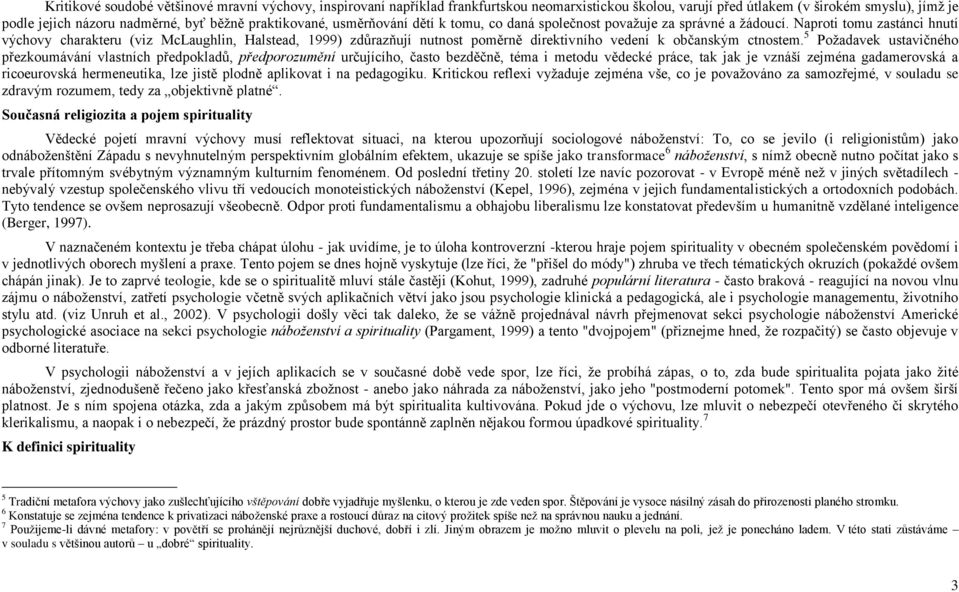 Naproti tomu zastánci hnutí výchovy charakteru (viz McLaughlin, Halstead, 1999) zdůrazňují nutnost poměrně direktivního vedení k občanským ctnostem.