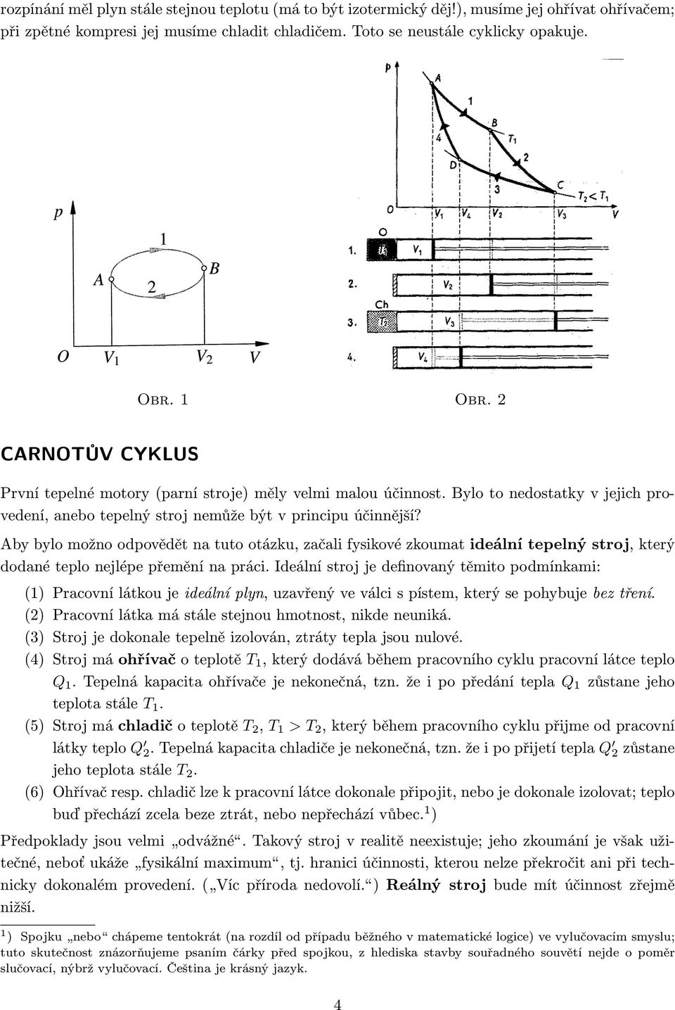 Aby bylo možno odpovědět na tuto otázku, začali fysikové zkoumat ideální tepelný stroj, který dodané teplo nejlépe přemění na práci.