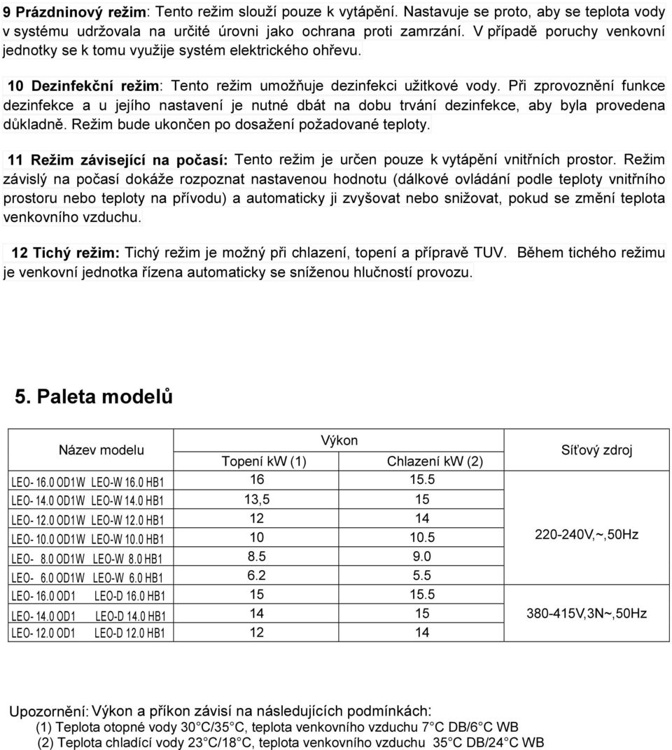 Při zprovoznění funkce dezinfekce a u jejího nastavení je nutné dbát na dobu trvání dezinfekce, aby byla provedena důkladně. Režim bude ukončen po dosažení požadované teploty.