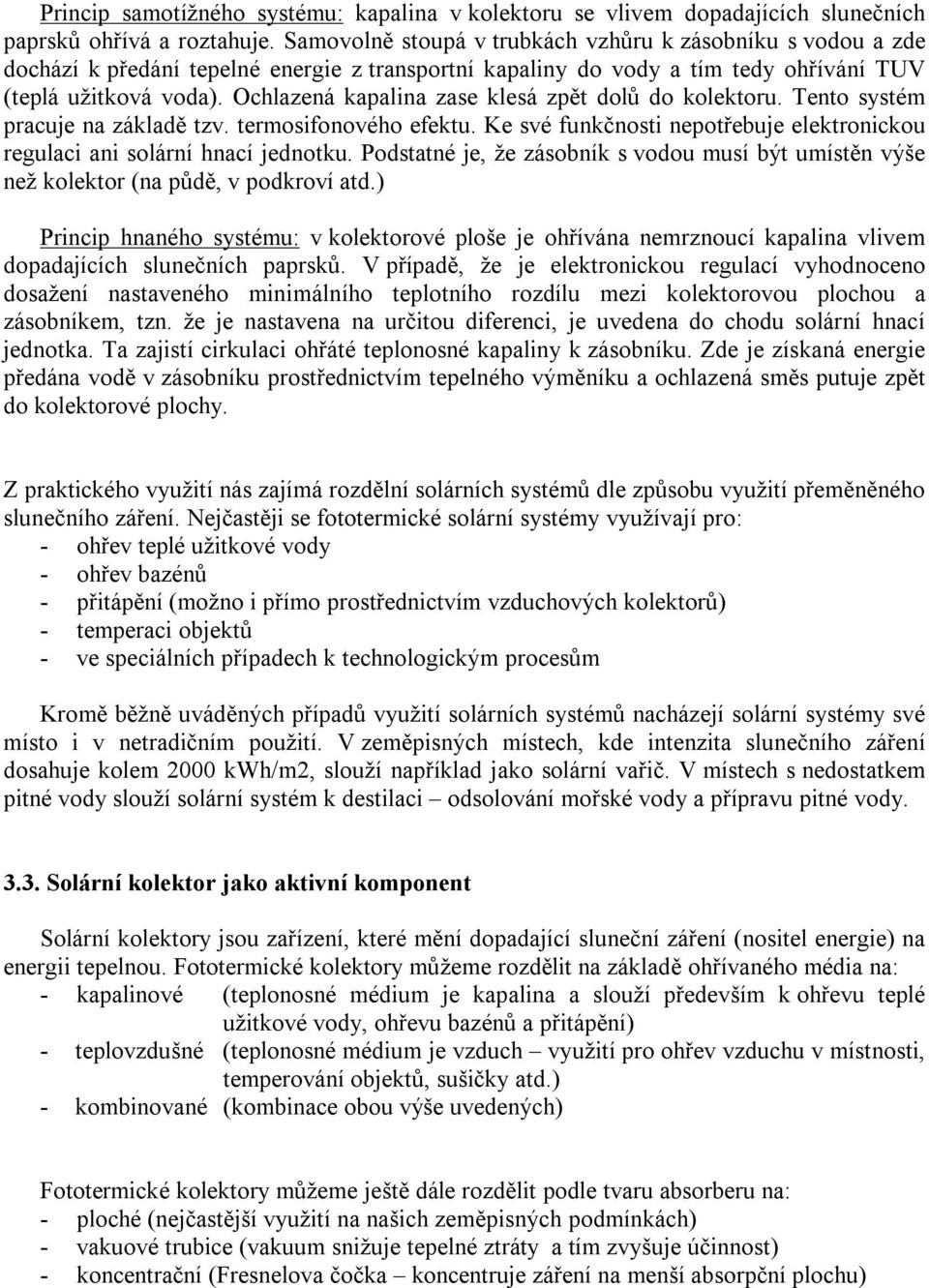 Ochlazená kapalina zase klesá zpět dolů do kolektoru. Tento systém pracuje na základě tzv. termosifonového efektu. Ke své funkčnosti nepotřebuje elektronickou regulaci ani solární hnací jednotku.