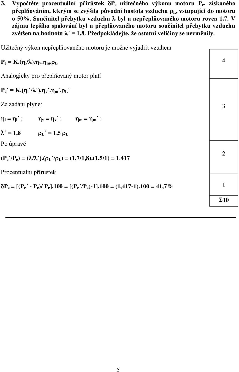 Předpoládejte, že ostatí veličiy se ezměily. Užitečý výo epřeplňovaého motoru je možé vyjádřit vztahem P e = K.( i /). v. m. L 4 Aalogicy pro přeplňovaý motor platí P e = K.