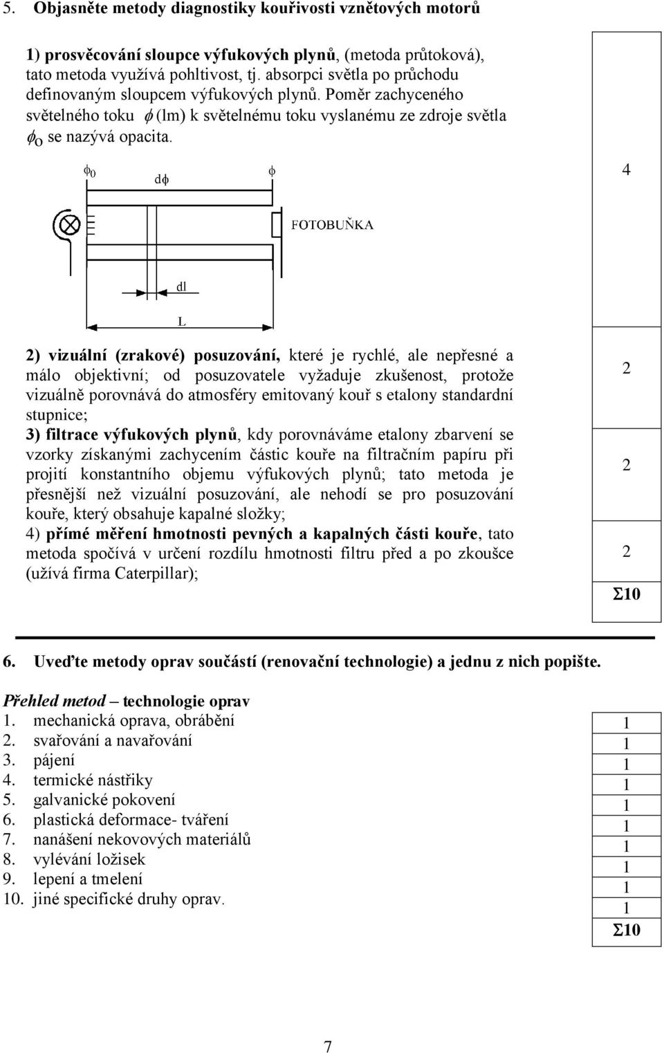 4 ) vizuálí (zraové) posuzováí, teré je rychlé, ale epřesé a málo objetiví; od posuzovatele vyžaduje zušeost, protože vizuálě porovává do atmosféry emitovaý ouř s etaloy stadardí stupice; 3) filtrace