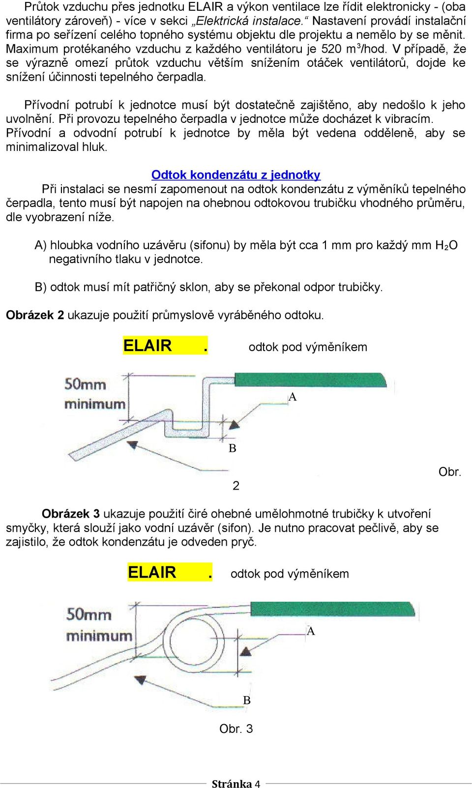 V případě, že se výrazně omezí průtok vzduchu větším snížením otáček ventilátorů, dojde ke snížení účinnosti tepelného čerpadla.