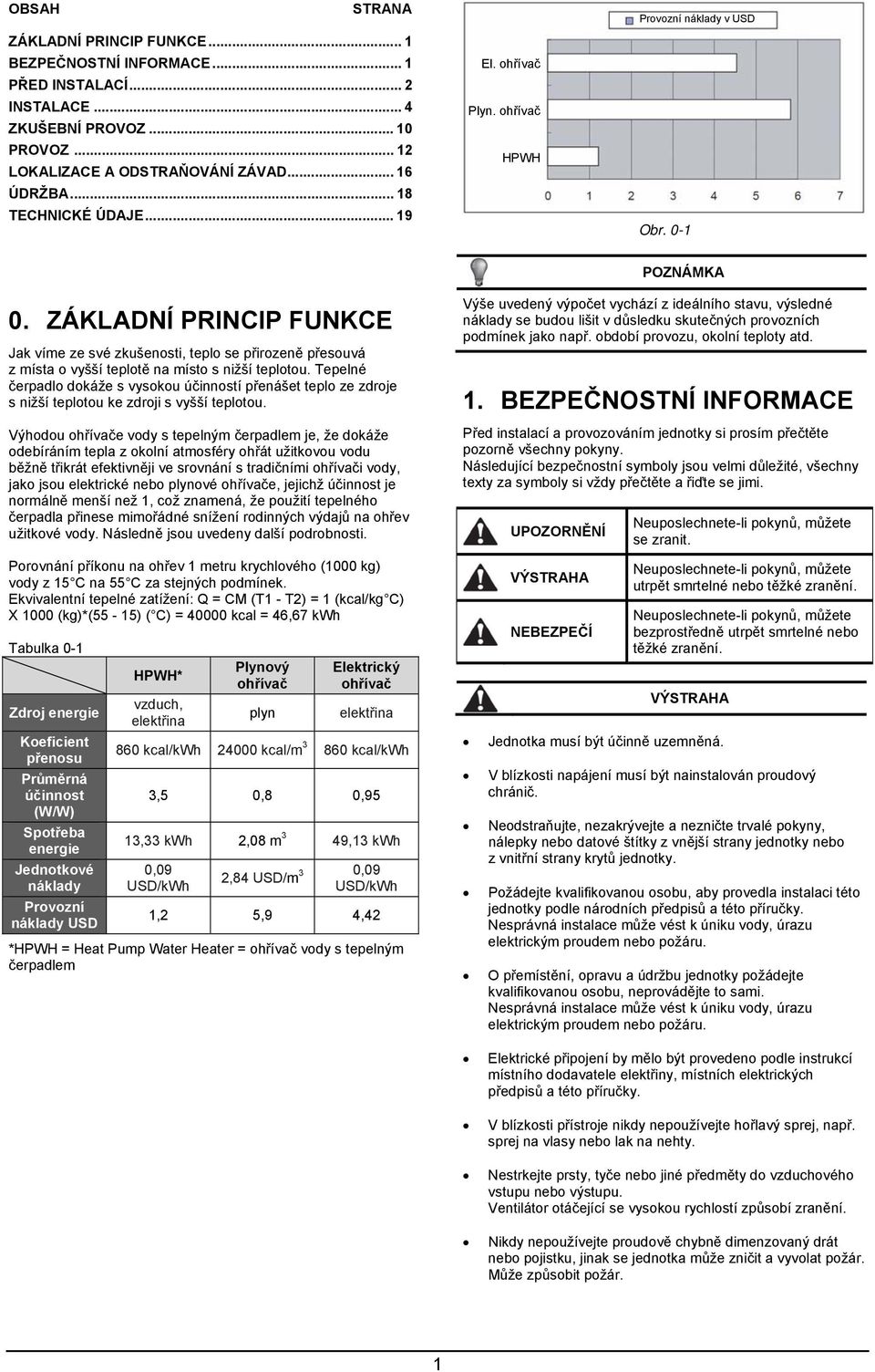 ZÁKLADNÍ PRINCIP FUNKCE Jak víme ze své zkušenosti, teplo se přirozeně přesouvá z místa o vyšší teplotě na místo s nižší teplotou.