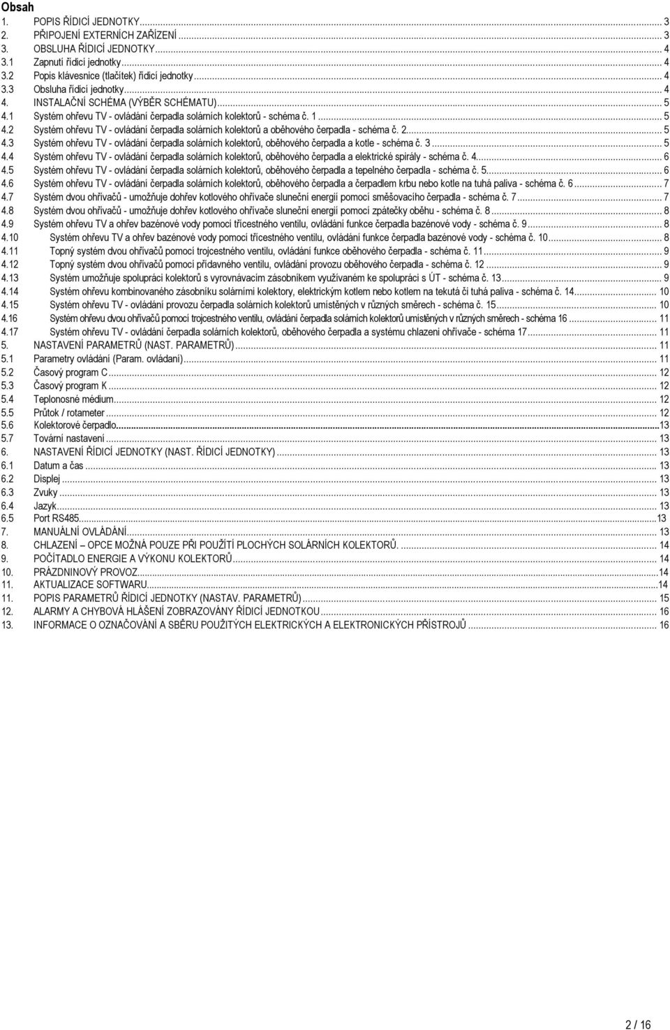 .. 5 4.3 Systém ohřevu TV - ovládání solárních kolektorů, oběhového a kotle - schéma č. 3... 5 4.4 Systém ohřevu TV - ovládání solárních kolektorů, oběhového a elektrické spirály - schéma č. 4... 6 4.