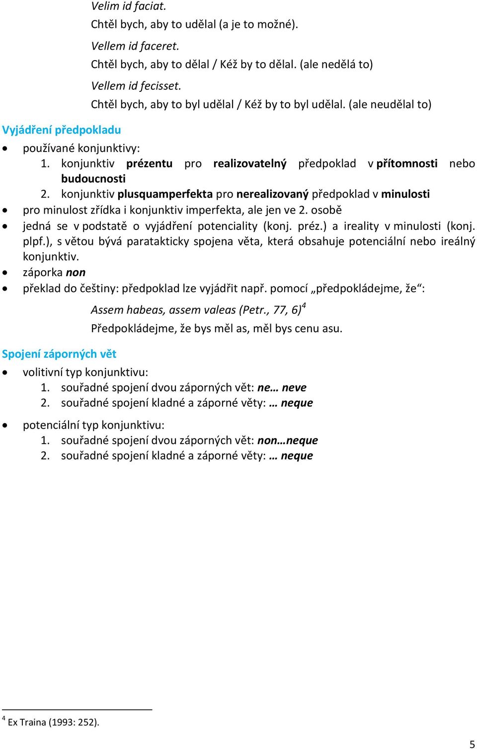 konjunktiv plusquamperfekta pro nerealizovaný předpoklad v minulosti pro minulost zřídka i konjunktiv imperfekta, ale jen ve 2. osobě jedná se v podstatě o vyjádření potenciality (konj. préz.