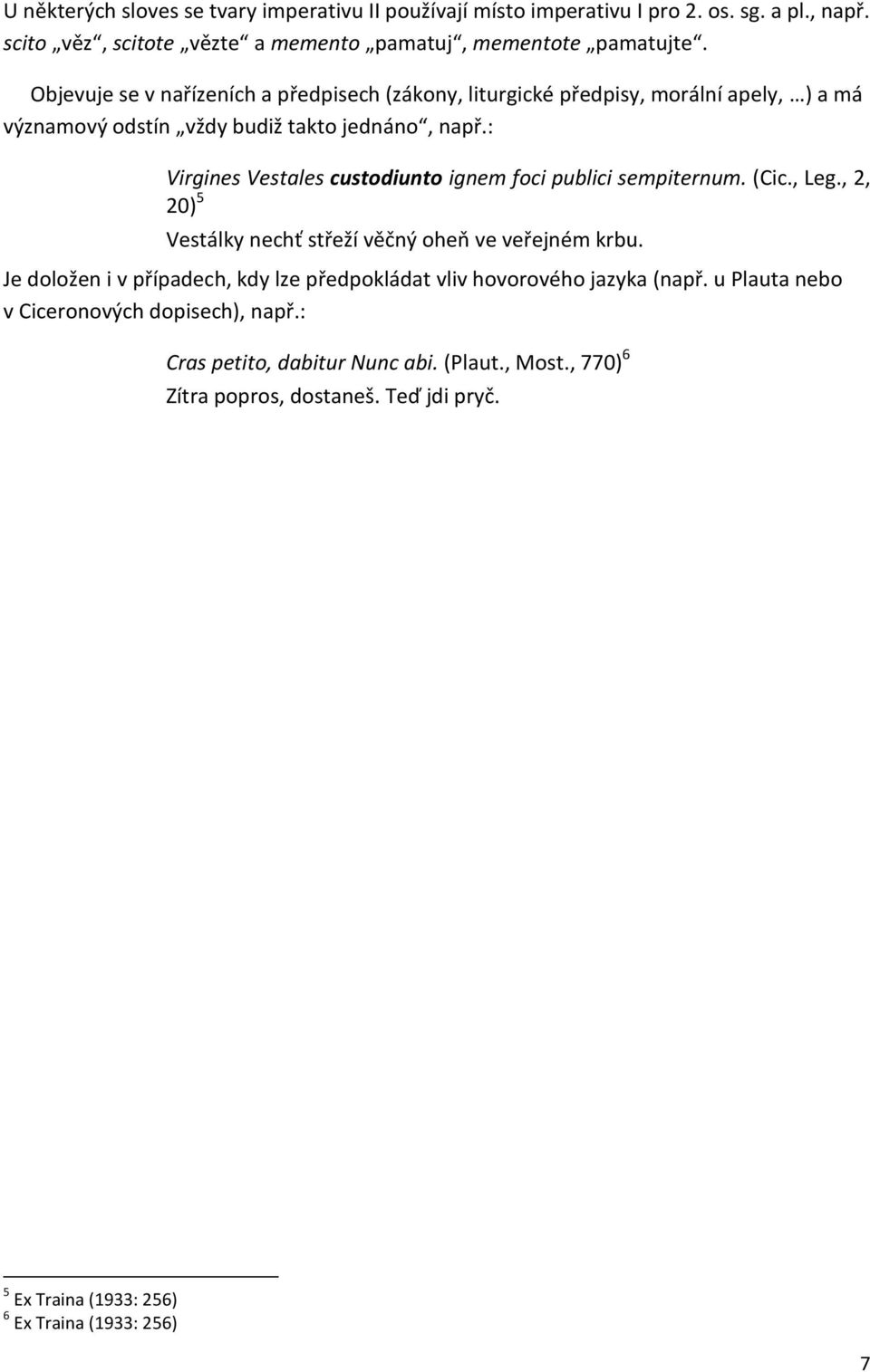 : Virgines Vestales custodiunto ignem foci publici sempiternum. (Cic., Leg., 2, 20) 5 Vestálky nechť střeží věčný oheň ve veřejném krbu.