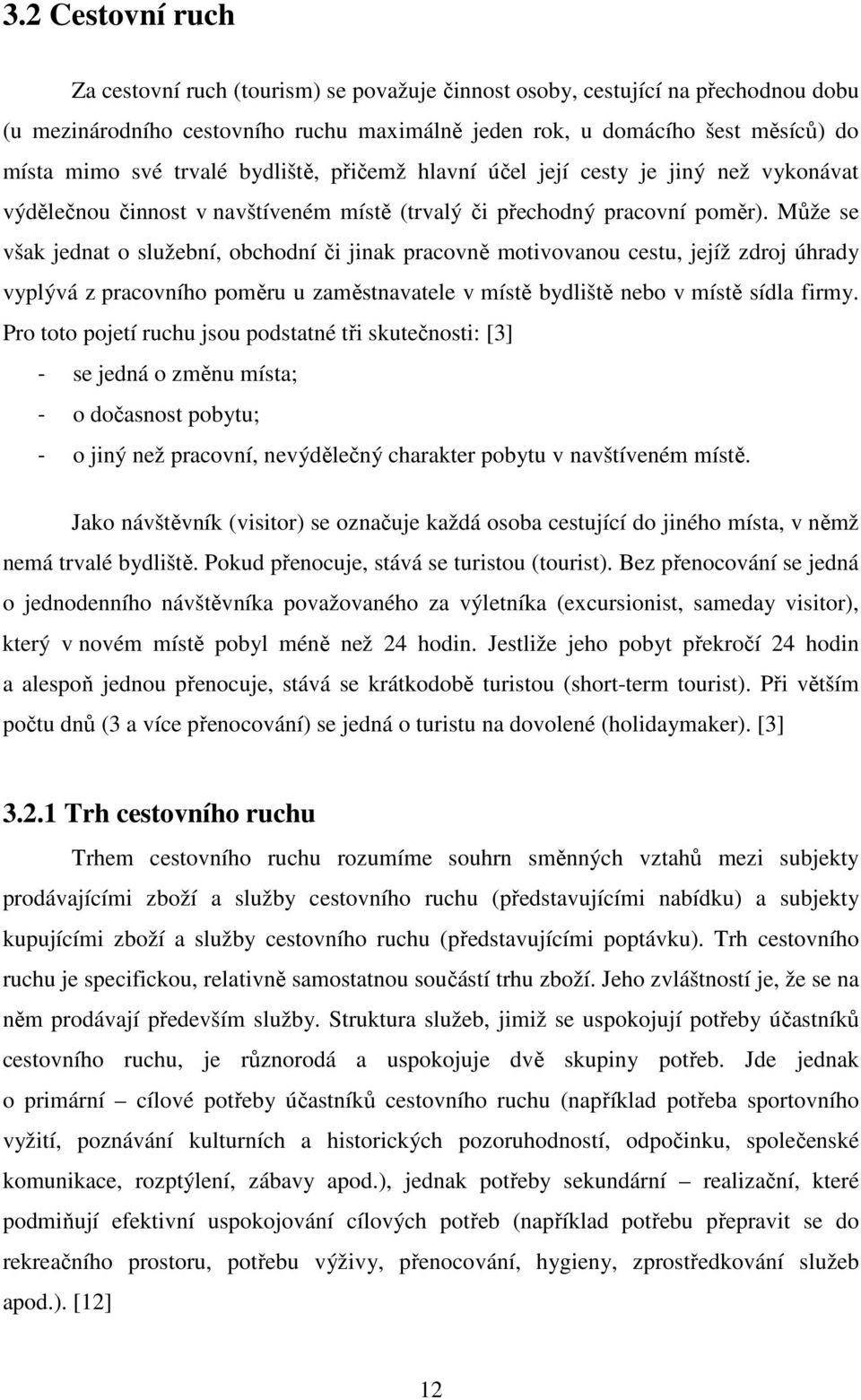 Může se však jednat o služební, obchodní či jinak pracovně motivovanou cestu, jejíž zdroj úhrady vyplývá z pracovního poměru u zaměstnavatele v místě bydliště nebo v místě sídla firmy.