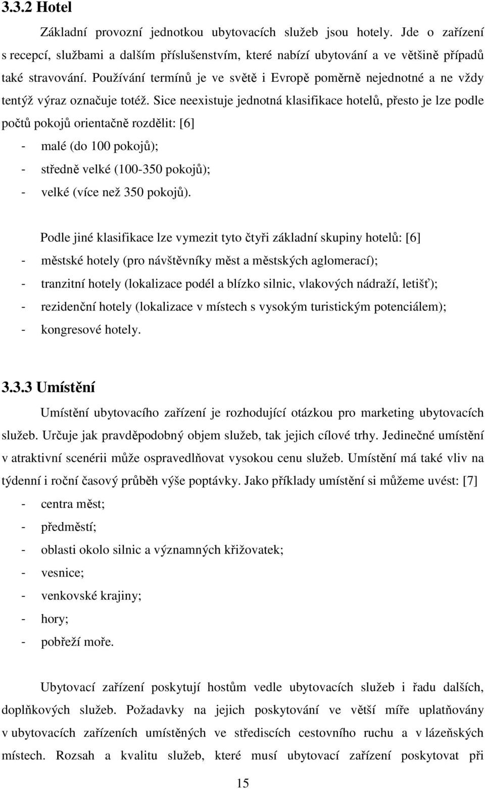 Sice neexistuje jednotná klasifikace hotelů, přesto je lze podle počtů pokojů orientačně rozdělit: [6] - malé (do 100 pokojů); - středně velké (100-350 pokojů); - velké (více než 350 pokojů).