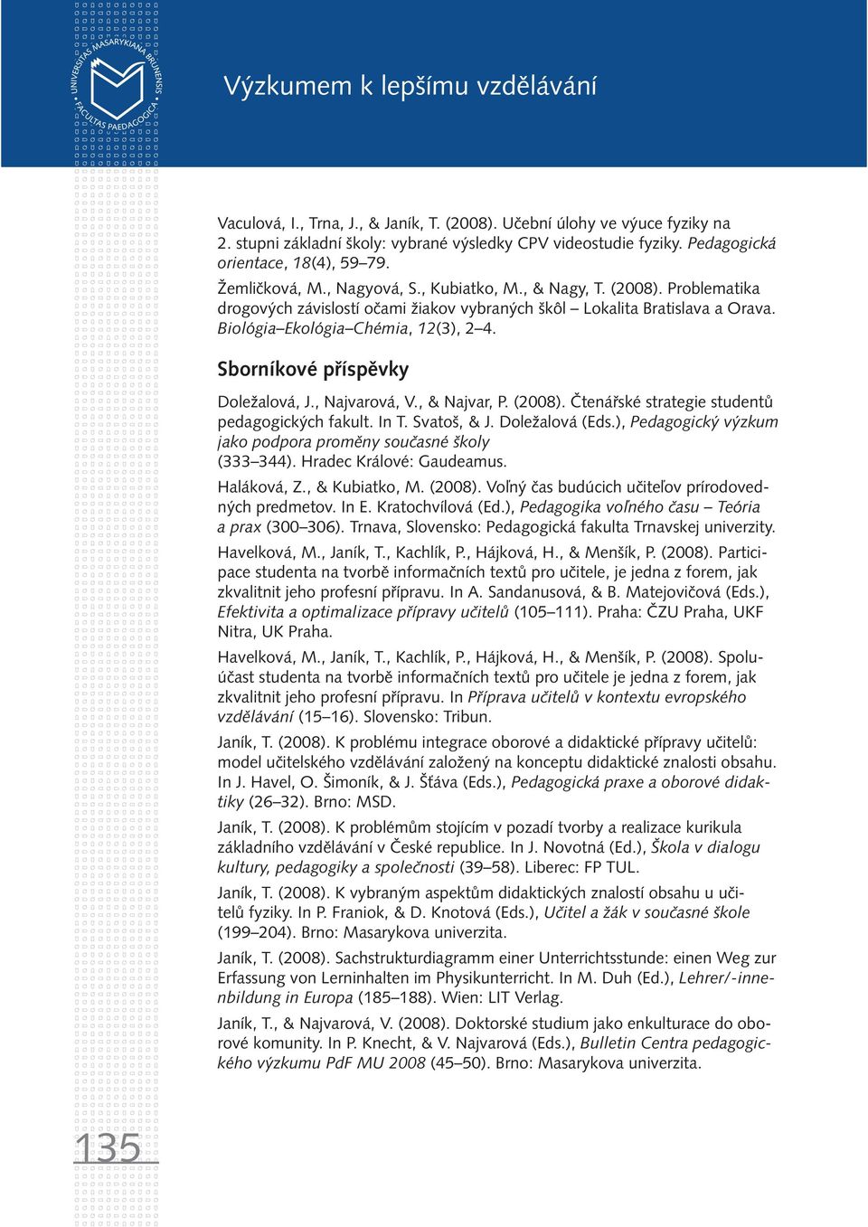 Biológia Ekológia Chémia, 12(3), 2 4. Sborníkové příspěvky Doležalová, J., Najvarová, V., & Najvar, P. (2008). Čtenářské strategie studentů pedagogických fakult. In T. Svatoš, & J. Doležalová (Eds.