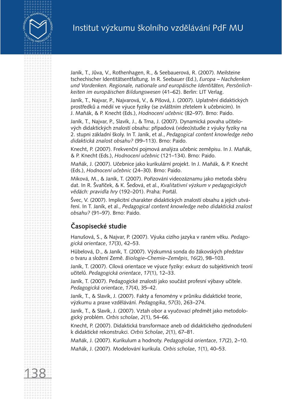 , & Píšová, J. (2007). Uplatnění didaktických prostředků a médií ve výuce fyziky (se zvláštním zřetelem k učebnicím). In J. Maňák, & P. Knecht (Eds.), Hodnocení učebnic (82 97). Brno: Paido. Janík, T.