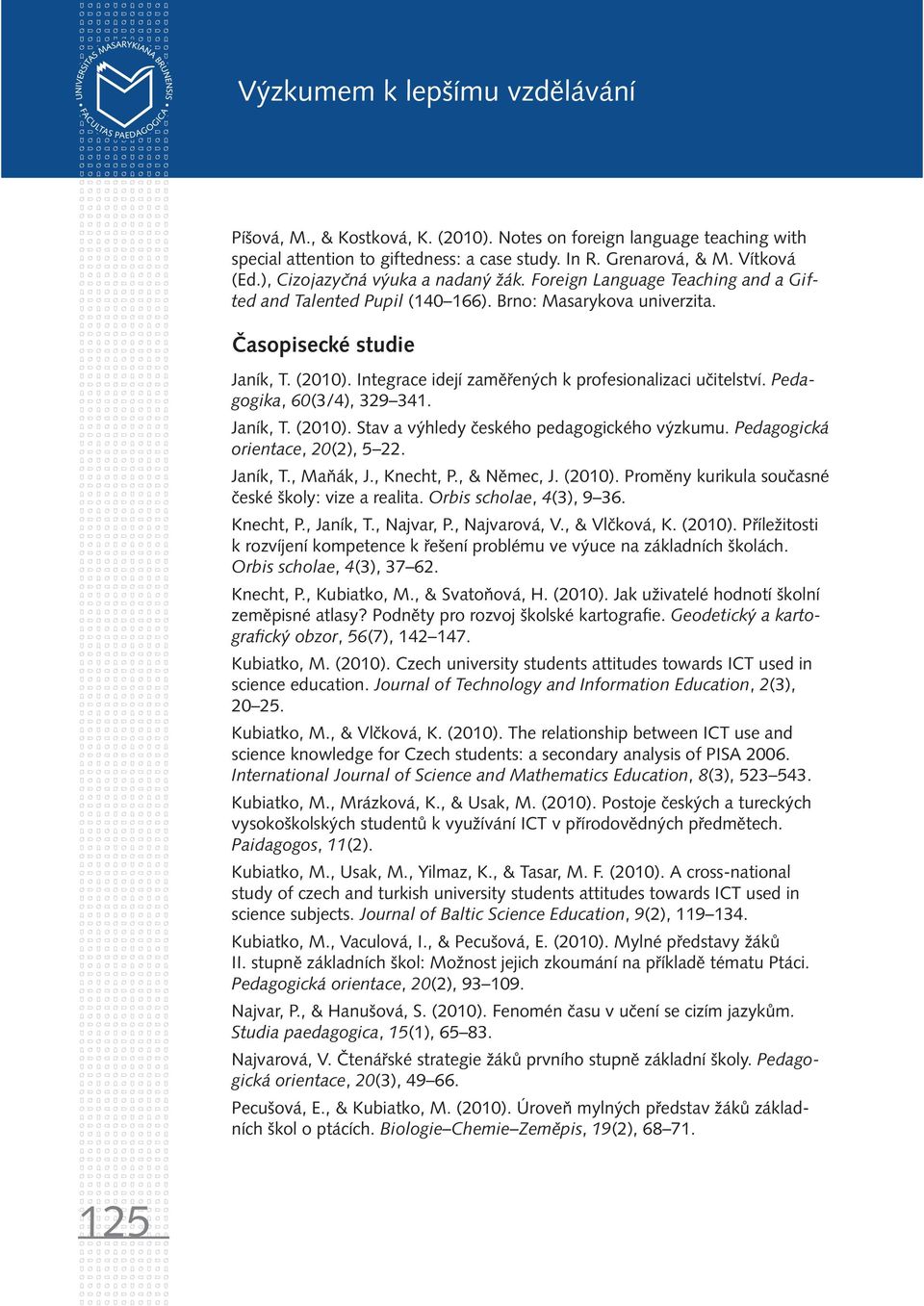 Integrace idejí zaměřených k profesionalizaci učitelství. Pedagogika, 60(3/4), 329 341. Janík, T. (2010). Stav a výhledy českého pedagogického výzkumu. Pedagogická orientace, 20(2), 5 22. Janík, T., Maňák, J.