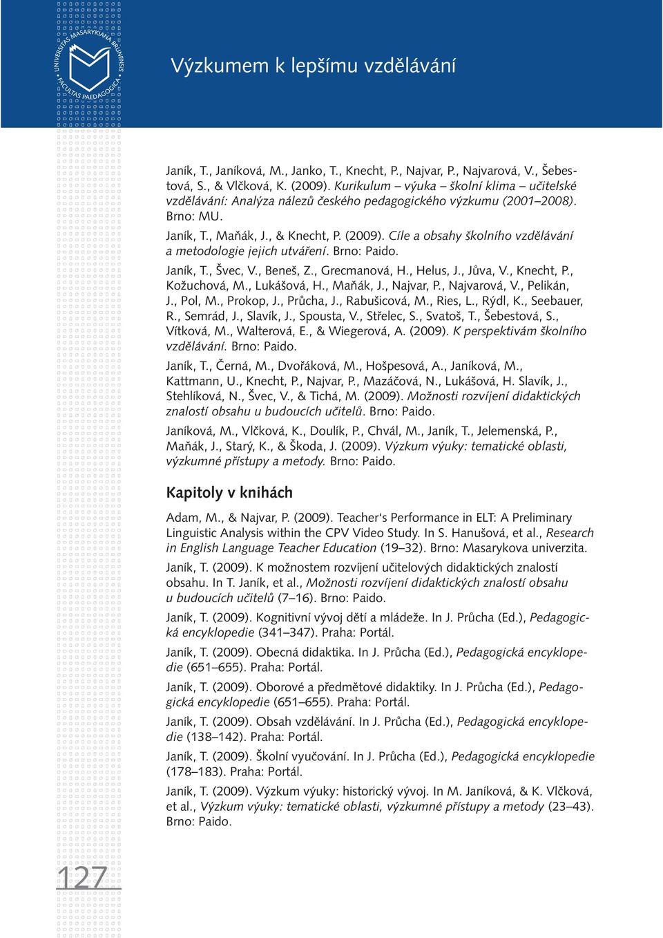 Cíle a obsahy školního vzdělávání a metodologie jejich utváření. Brno: Paido. Janík, T., Švec, V., Beneš, Z., Grecmanová, H., Helus, J., Jůva, V., Knecht, P., Kožuchová, M., Lukášová, H., Maňák, J.