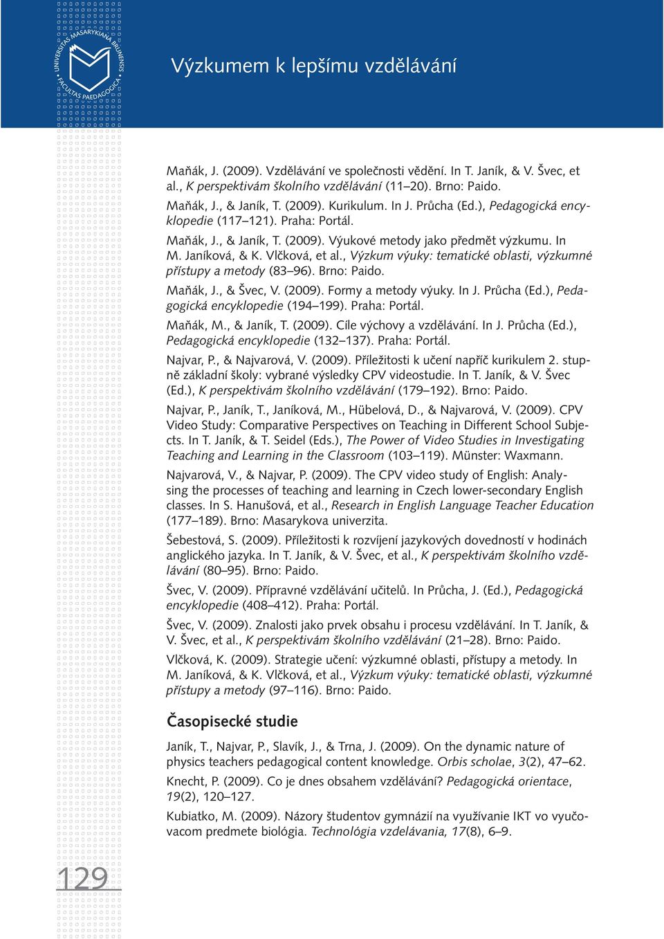 , Výzkum výuky: tematické oblasti, výzkumné přístupy a metody (83 96). Brno: Paido. Maňák, J., & Švec, V. (2009). Formy a metody výuky. In J. Průcha (Ed.), Pedagogická encyklopedie (194 199).