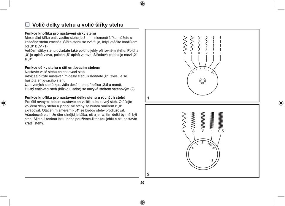 Poloha 0 je úplně vlevo, poloha 5 úplně vpravo, Středová poloha je mezi 2 a 3. Funkce délky stehu u šití entlovacím stehem Nastavte volič stehu na entlovací steh.