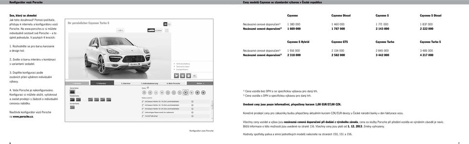 cz si můžete Nezávazné cenové doporučení 2) 1 669 000 1 767 000 2 143 000 2 222 000 individuálně sestavit své Porsche a to úplně jednoduše. V pouhých 4 krocích: S Hybrid GTS S 1.