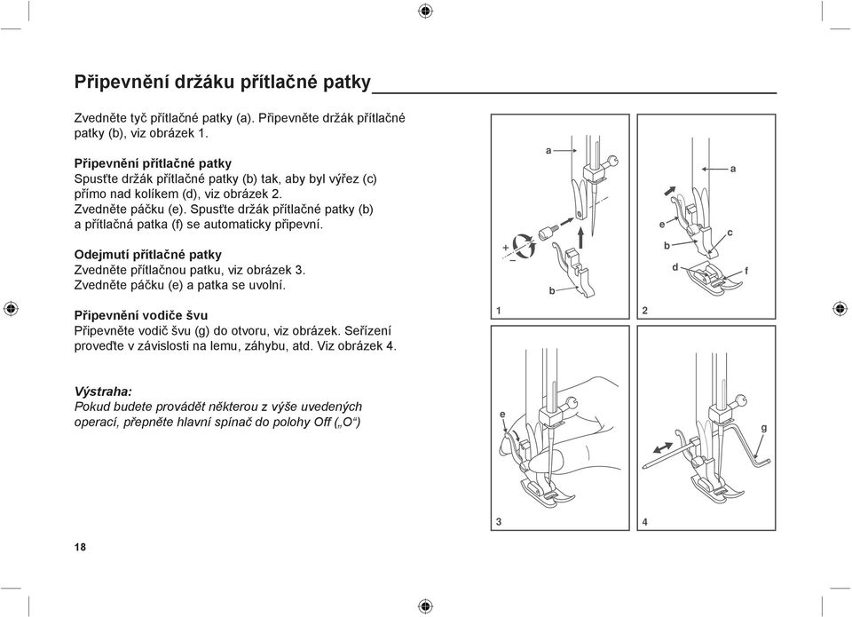 Spusťte držák přítlačné patky (b) a přítlačná patka (f) se automaticky připevní. Odejmutí přítlačné patky Zvedněte přítlačnou patku, viz obrázek 3.