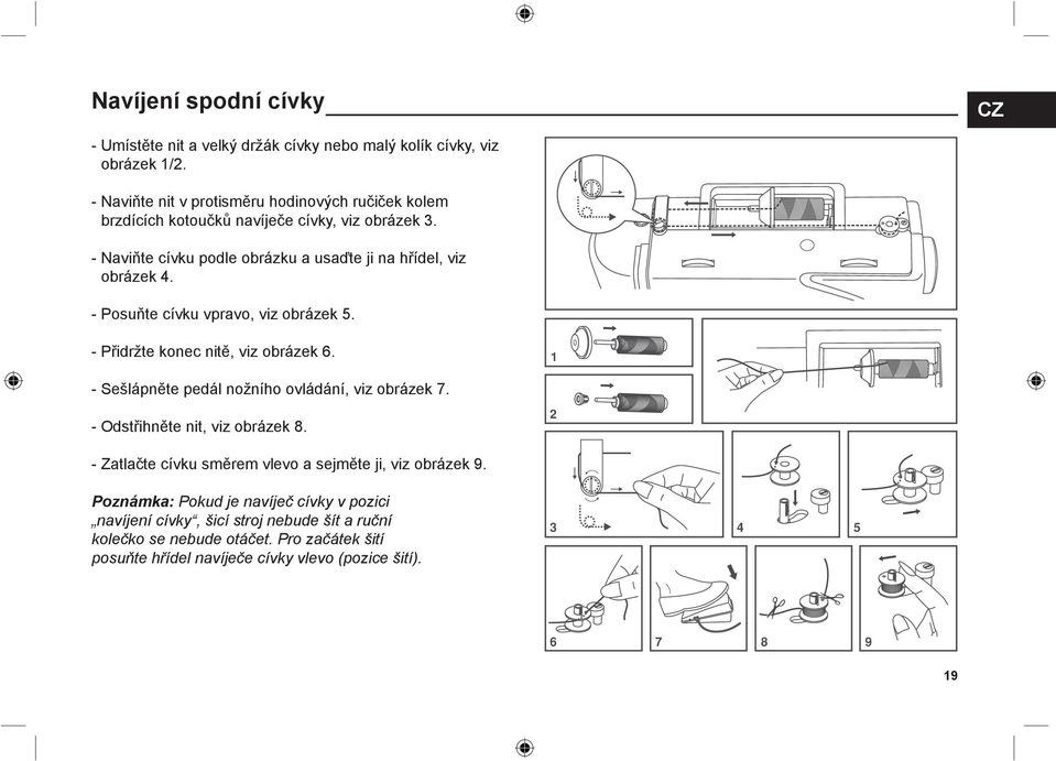 - Posuňte cívku vpravo, viz obrázek 5. - Přidržte konec nitě, viz obrázek 6. - Sešlápněte pedál nožního ovládání, viz obrázek 7. - Odstřihněte nit, viz obrázek 8.