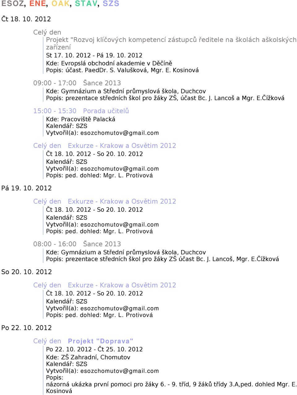 10. 2012 - So 20. 10. 2012 ped. dohled: Mgr. L. Protivová Celý den Exkurze - Krakow a Osvětim 2012 Čt 18. 10. 2012 - So 20. 10. 2012 ped. dohled: Mgr. L. Protivová 08:00-16:00 Šance 2013 Kde: Gymnázium a Střední průmyslová škola, Duchcov prezentace středních škol pro žáky ZŠ účast Bc.