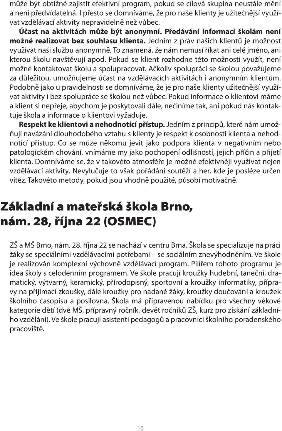 Předávání informací školám není možné realizovat bez souhlasu klienta. Jedním z práv našich klientů je možnost využívat naši službu anonymně.