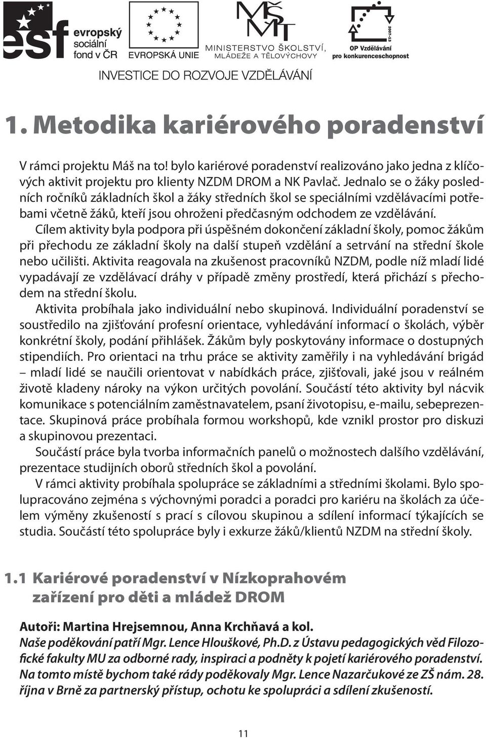 Cílem aktivity byla podpora při úspěšném dokončení základní školy, pomoc žákům při přechodu ze základní školy na další stupeň vzdělání a setrvání na střední škole nebo učilišti.