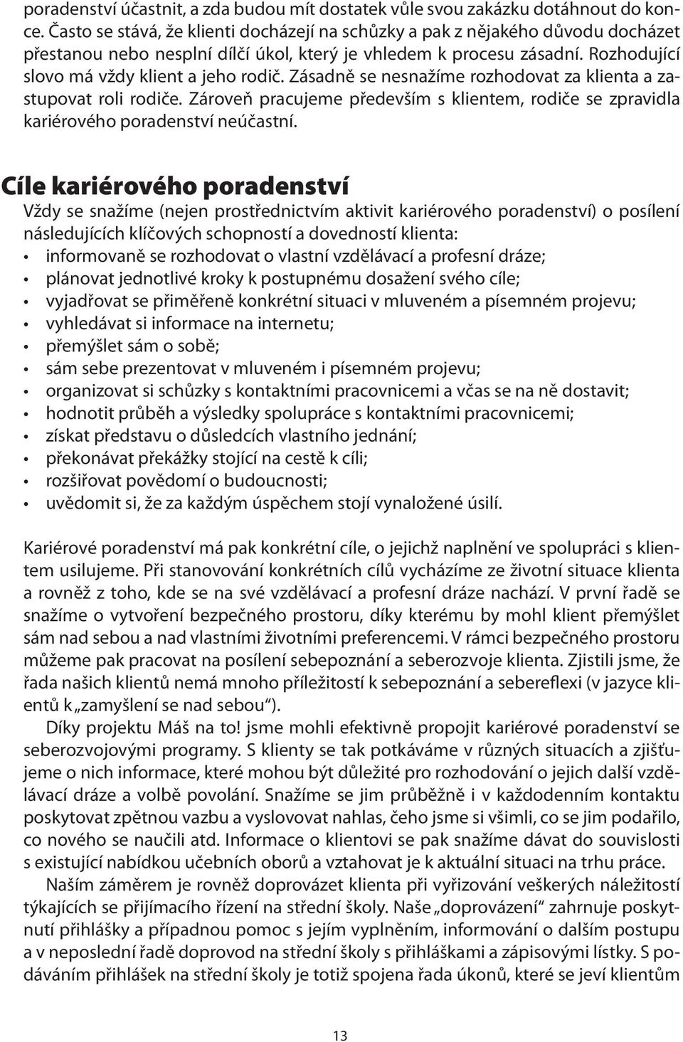 Zásadně se nesnažíme rozhodovat za klienta a zastupovat roli rodiče. Zároveň pracujeme především s klientem, rodiče se zpravidla kariérového poradenství neúčastní.