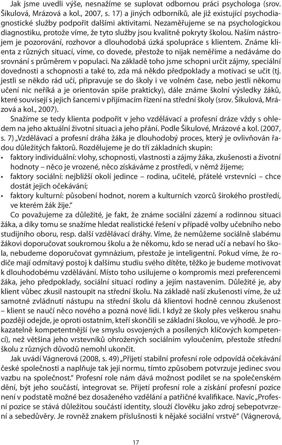 Nezaměřujeme se na psychologickou diagnostiku, protože víme, že tyto služby jsou kvalitně pokryty školou. Naším nástrojem je pozorování, rozhovor a dlouhodobá úzká spolupráce s klientem.