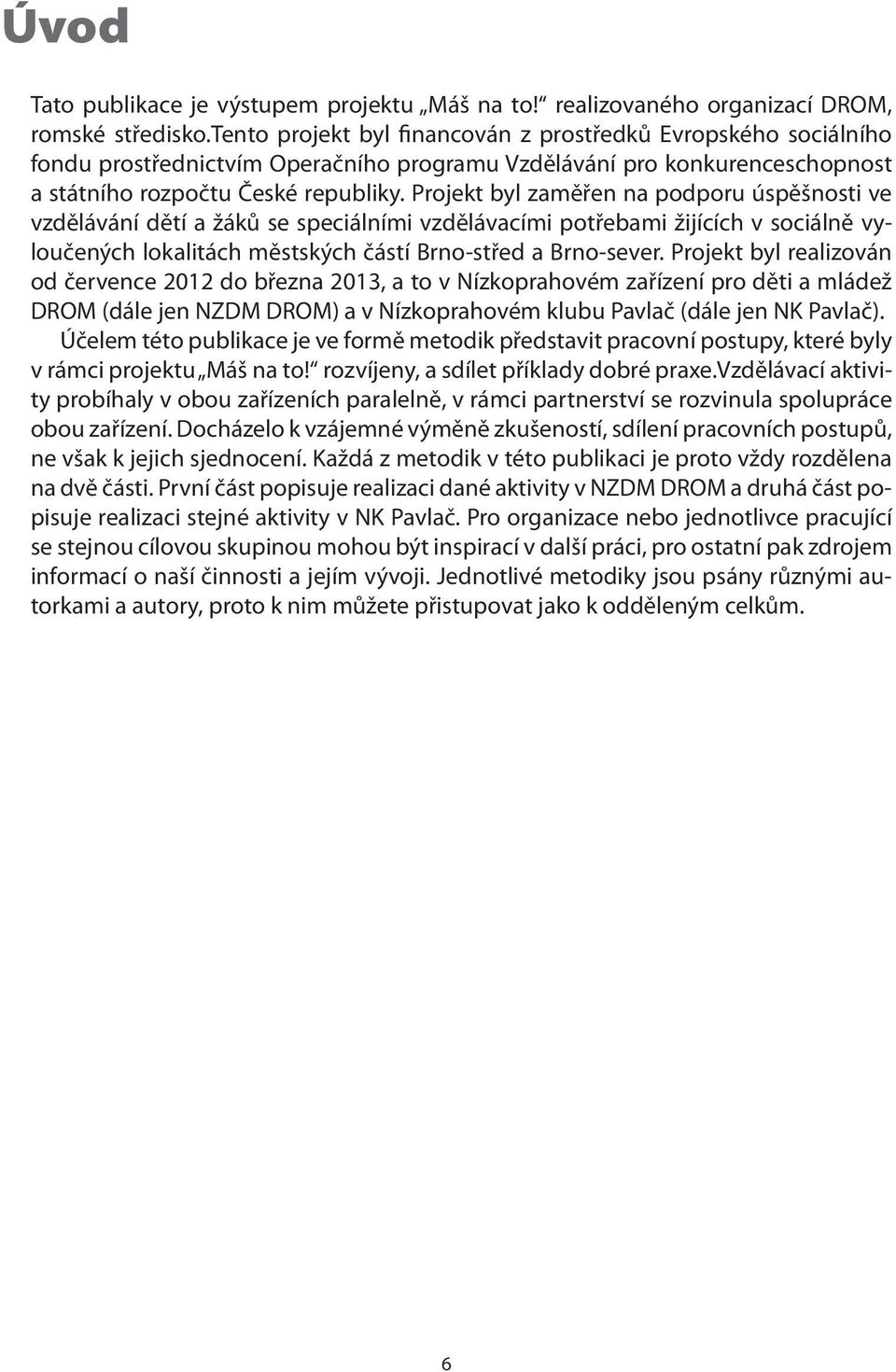 Projekt byl zaměřen na podporu úspěšnosti ve vzdělávání dětí a žáků se speciálními vzdělávacími potřebami žijících v sociálně vyloučených lokalitách městských částí Brno-střed a Brno-sever.