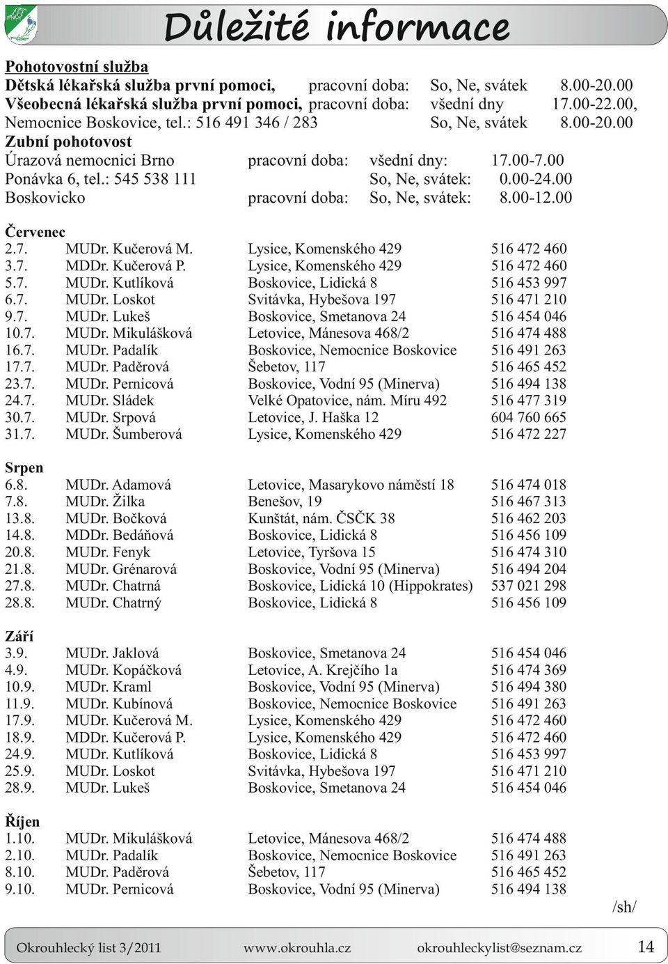 00-24.00 Boskovicko pracovní doba: So, e, svátek: 8.00-12.00 Červenec 2.7. MUDr. učerová M. 3.7. MDDr. učerová P. 5.7. MUDr. utlíková 6.7. MUDr. oskot 9.7. MUDr. ukeš 10.7. MUDr. Mikulášková 16.7. MUDr. Padalík 17.