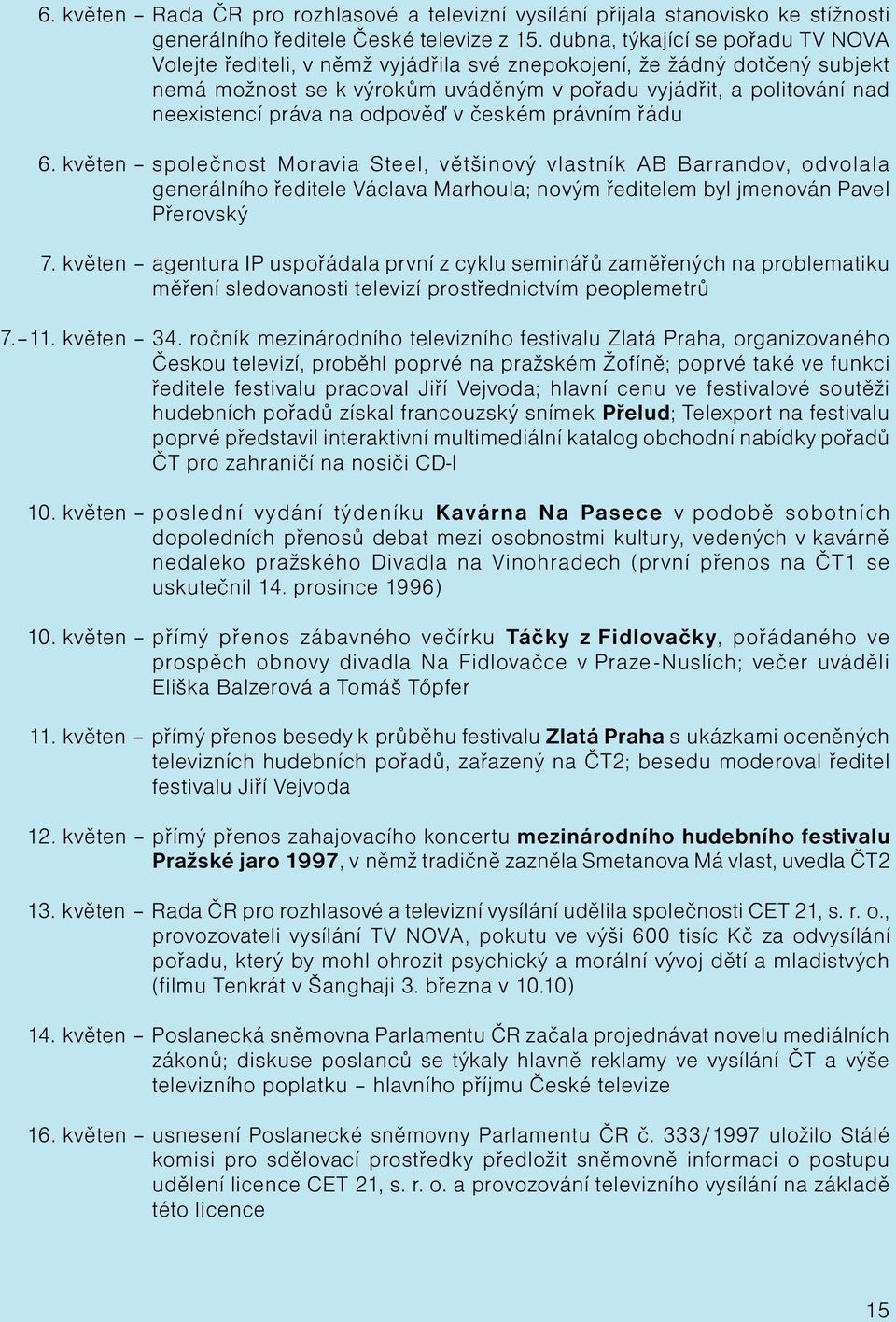 na odpověď v českém právním řádu 6. květen společnost Moravia Steel, většinový vlastník AB Barrandov, odvolala generálního ředitele Václava Marhoula; novým ředitelem byl jmenován Pavel Přerovský 7.