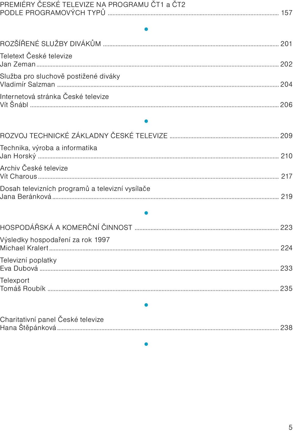 .. 209 Technika, výroba a informatika Jan Horský... 210 Archiv České televize Vít Charous... 217 Dosah televizních programů a televizní vysílače Jana Beránková.