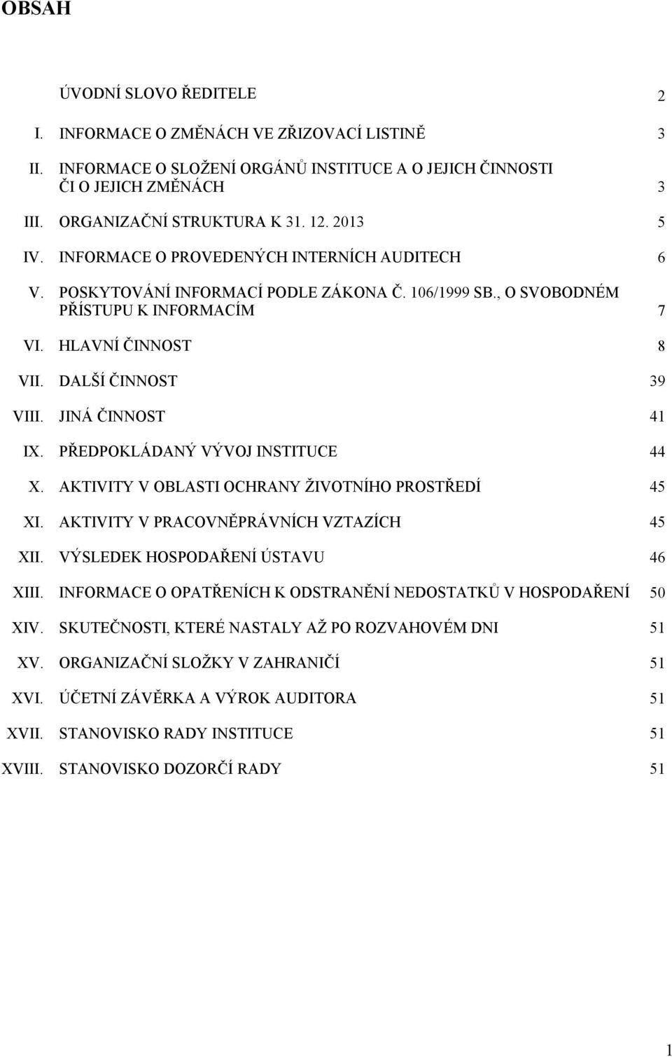 JINÁ ČINNOST 41 IX. PŘEDPOKLÁDANÝ VÝVOJ INSTITUCE 44 X. AKTIVITY V OBLASTI OCHRANY ŽIVOTNÍHO PROSTŘEDÍ 45 XI. AKTIVITY V PRACOVNĚPRÁVNÍCH VZTAZÍCH 45 XII. VÝSLEDEK HOSPODAŘENÍ ÚSTAVU 46 XIII.