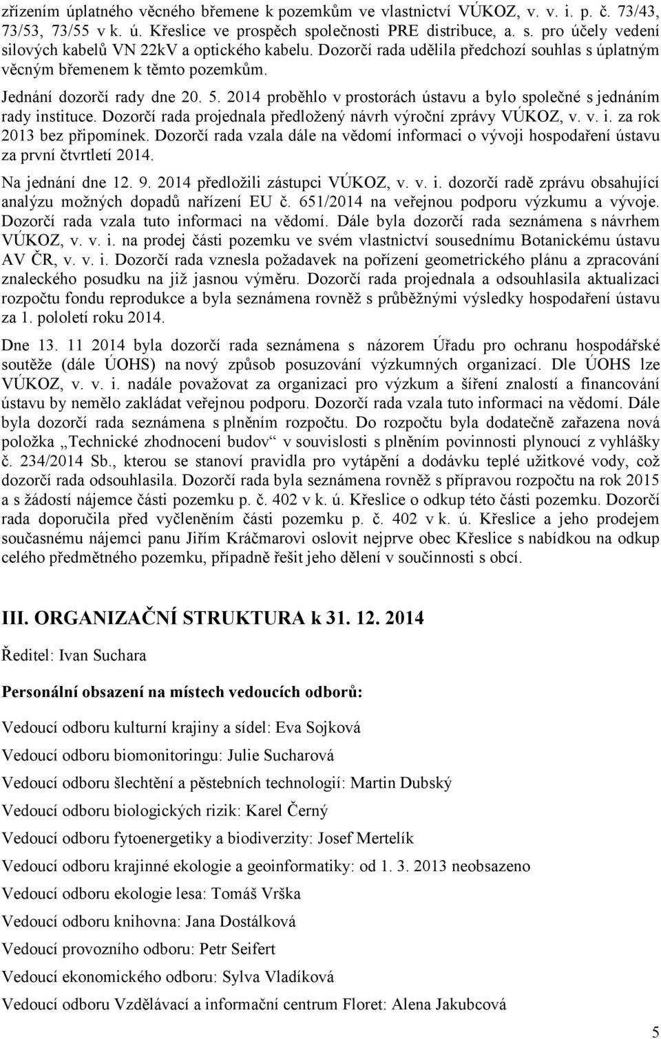 Dozorčí rada projednala předložený návrh výroční zprávy VÚKOZ, v. v. i. za rok 2013 bez připomínek. Dozorčí rada vzala dále na vědomí informaci o vývoji hospodaření ústavu za první čtvrtletí 2014.