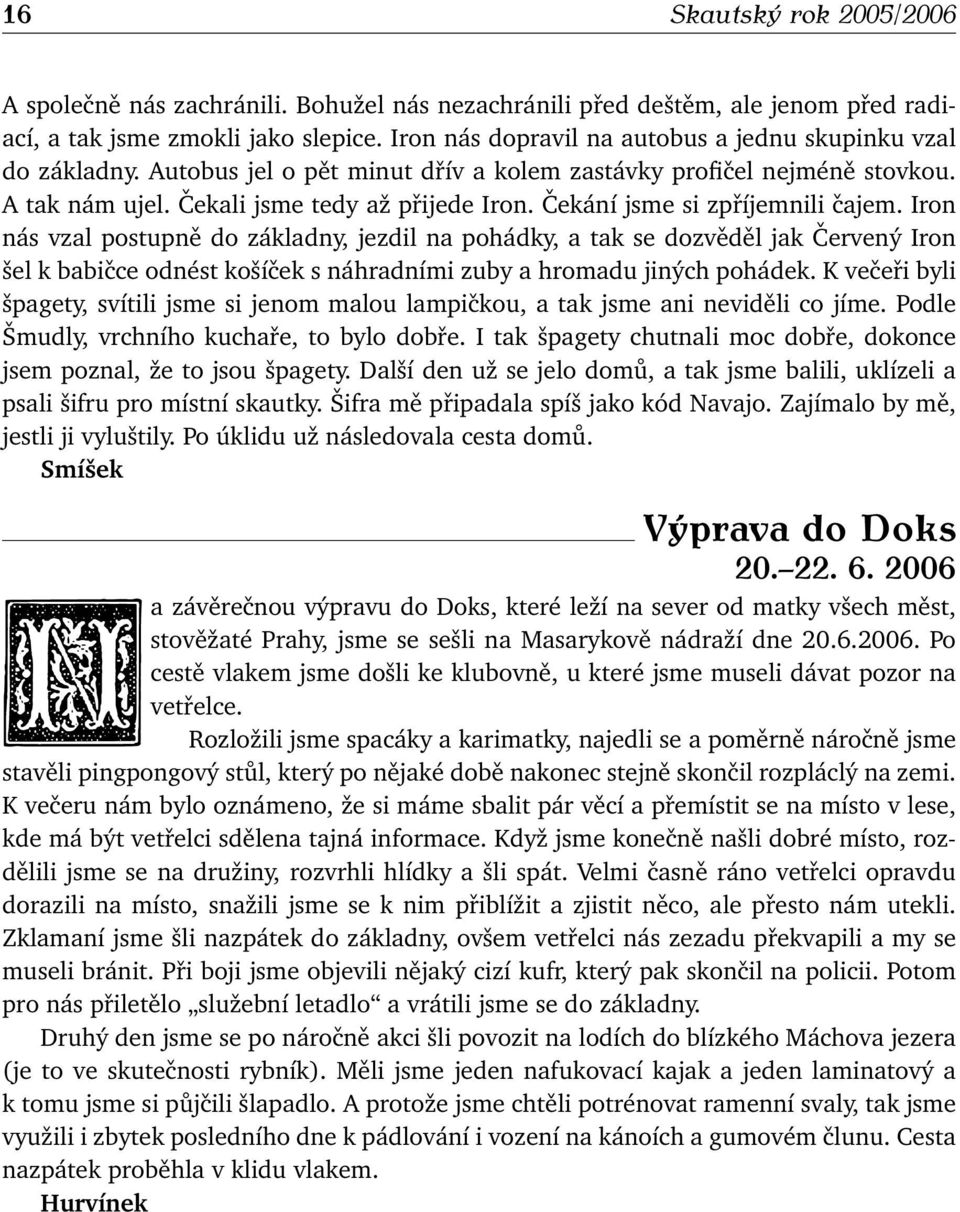 Čekání jsme si zpříjemnili čajem. Iron nás vzal postupně do základny, jezdil na pohádky, a tak se dozvěděl jak Červený Iron šel k babičce odnést košíček s náhradními zuby a hromadu jiných pohádek.