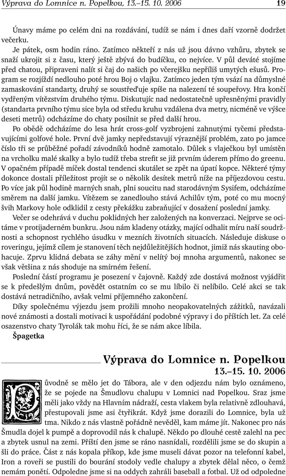 V půl deváté stojíme před chatou, připraveni nalít si čaj do našich po včerejšku nepříliš umytých ešusů. Program se rozjíždí nedlouho poté hrou Boj o vlajku.