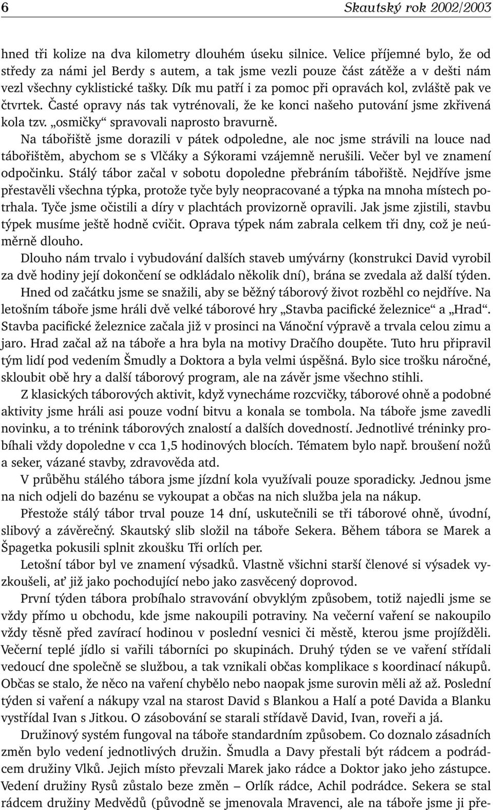 Dík mu patří i za pomoc při opravách kol, zvláště pak ve čtvrtek. Časté opravy nás tak vytrénovali, že ke konci našeho putování jsme zkřivená kola tzv. osmičky spravovali naprosto bravurně.