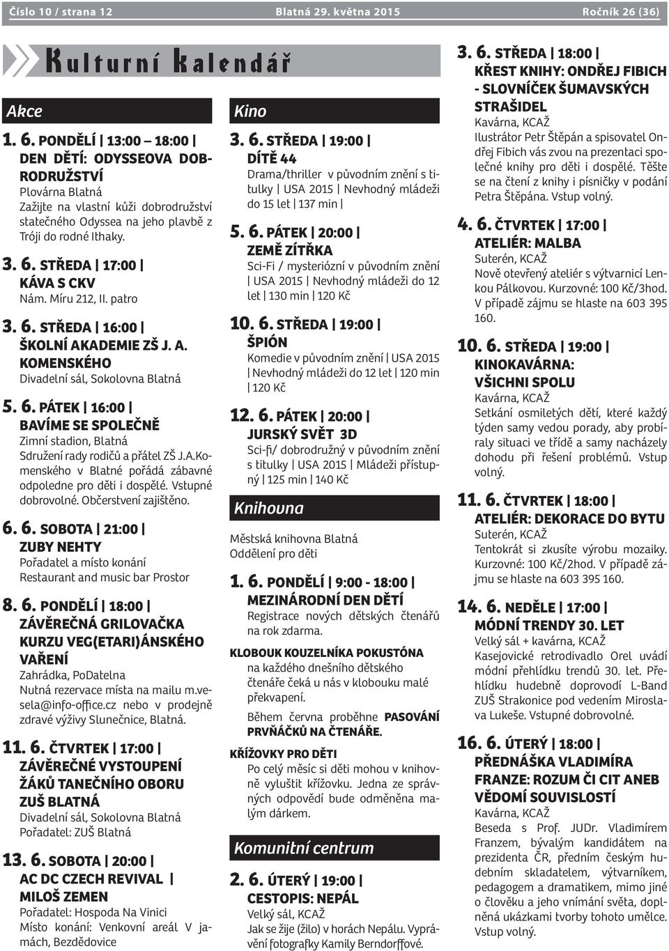 STŘEDA 17:00 KÁVA S CKV Nám. Míru 212, II. patro 3. 6. STŘEDA 16:00 ŠKOLNÍ AKADEMIE ZŠ J. A. KOMENSKÉHO Divadelní sál, Sokolovna Blatná 5. 6. PÁTEK 16:00 BAVÍME SE SPOLEČNĚ Zimní stadion, Blatná Sdružení rady rodičů a přátel ZŠ J.