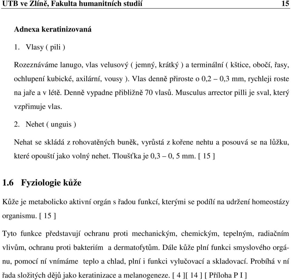 Vlas denně přiroste o 0,2 0,3 mm, rychleji roste na jaře a v létě. Denně vypadne přibližně 70 vlasů. Musculus arrector pilli je sval, který vzpřimuje vlas. 2.