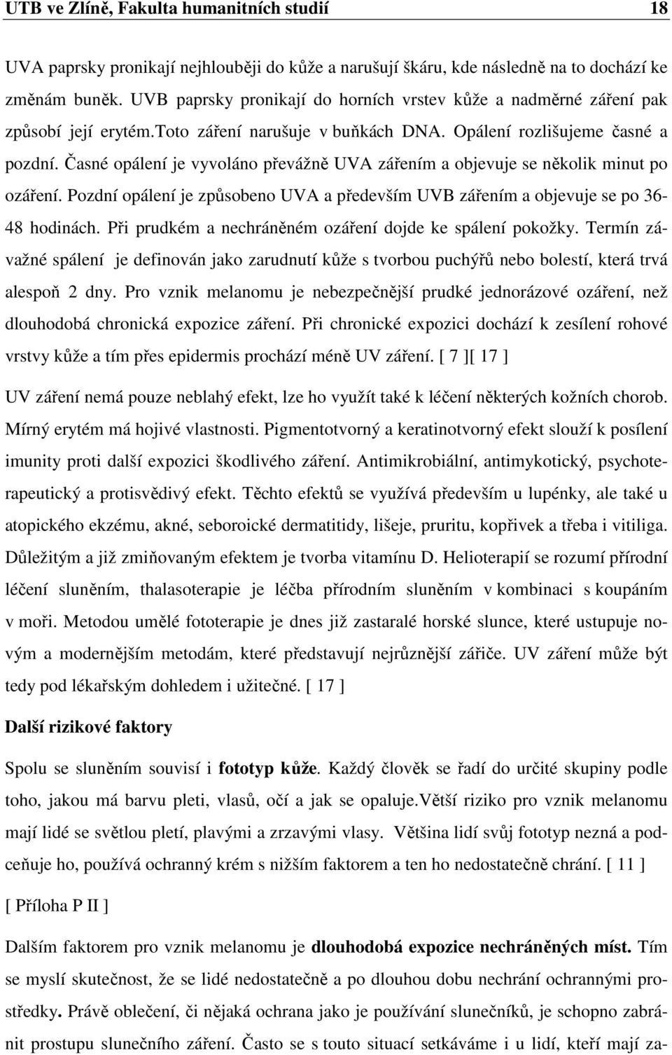 Časné opálení je vyvoláno převážně UVA zářením a objevuje se několik minut po ozáření. Pozdní opálení je způsobeno UVA a především UVB zářením a objevuje se po 36-48 hodinách.